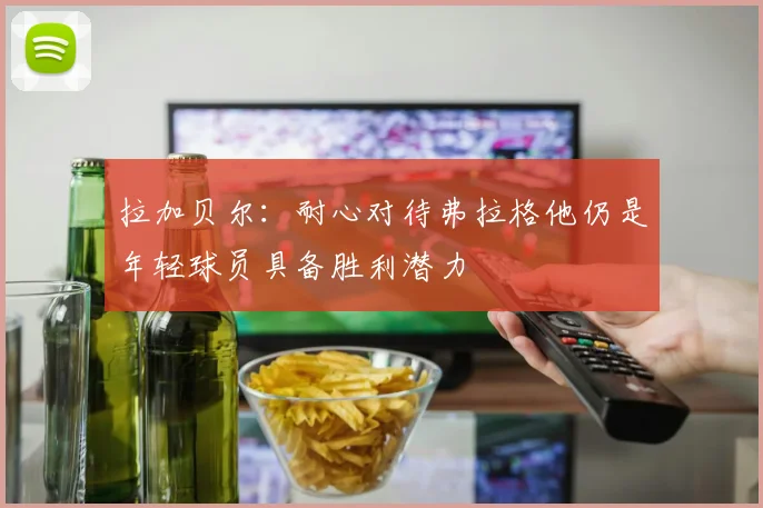拉加贝尔：耐心对待弗拉格他仍是年轻球员具备胜利潜力
