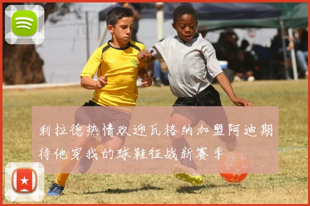 利拉德热情欢迎瓦格纳加盟阿迪期待他穿我的球鞋征战新赛季
