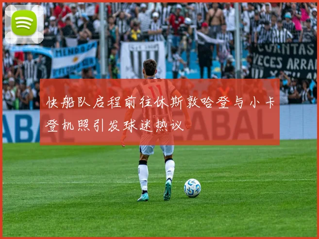 快船队启程前往休斯敦哈登与小卡登机照引发球迷热议