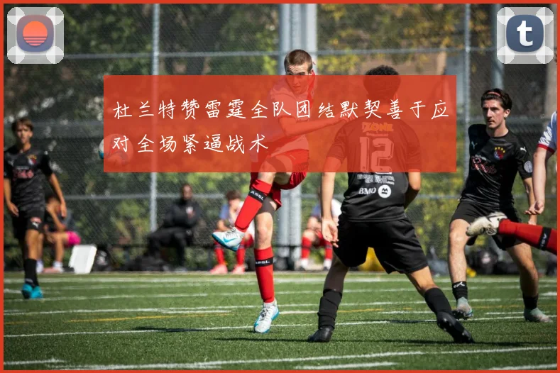 杜兰特赞雷霆全队团结默契善于应对全场紧逼战术
