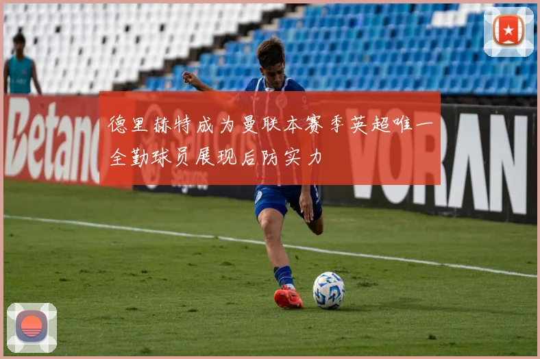 德里赫特成为曼联本赛季英超唯一全勤球员展现后防实力