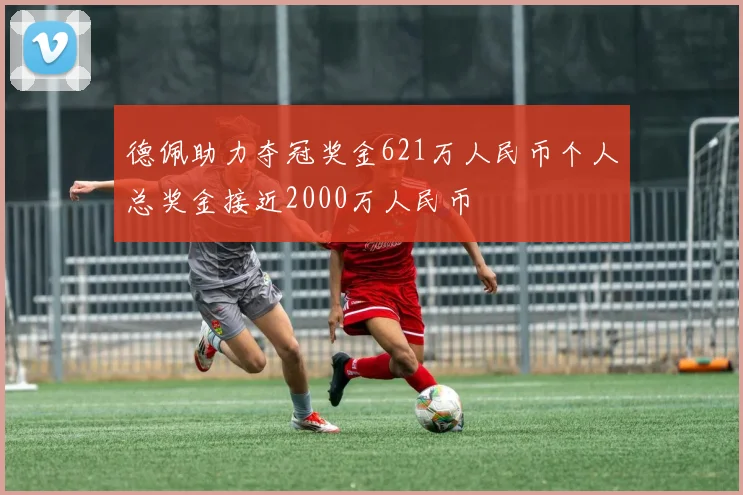 德佩助力夺冠奖金621万人民币个人总奖金接近2000万人民币
