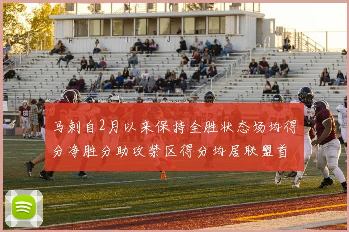 马刺自2月以来保持全胜状态场均得分净胜分助攻禁区得分均居联盟首位