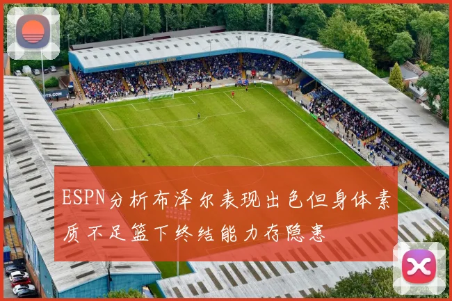 ESPN分析布泽尔表现出色但身体素质不足篮下终结能力存隐患