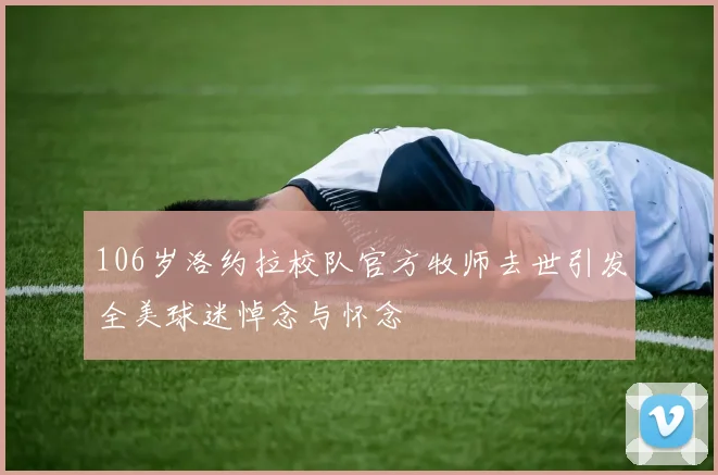 106岁洛约拉校队官方牧师去世引发全美球迷悼念与怀念