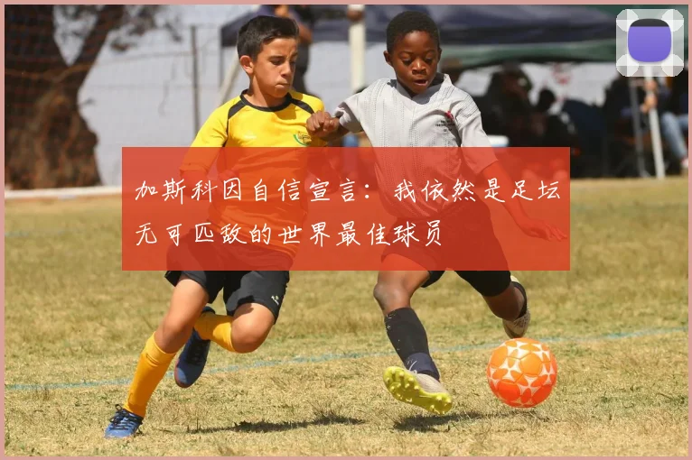 加斯科因自信宣言：我依然是足坛无可匹敌的世界最佳球员