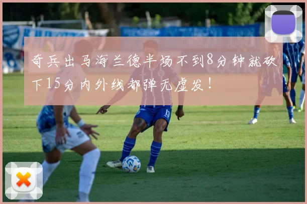 奇兵出马海兰德半场不到8分钟就砍下15分内外线都弹无虚发！