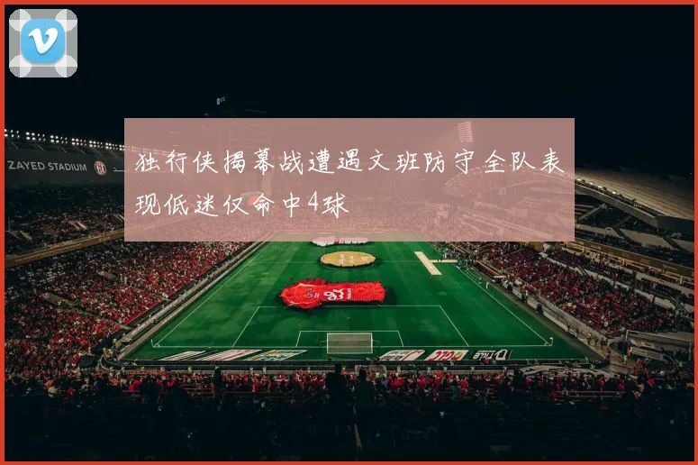 独行侠揭幕战遭遇文班防守全队表现低迷仅命中4球