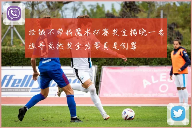 捡钱不带我魔术杯赛奖金揭晓一名选手竟然奖金为零真是倒霉