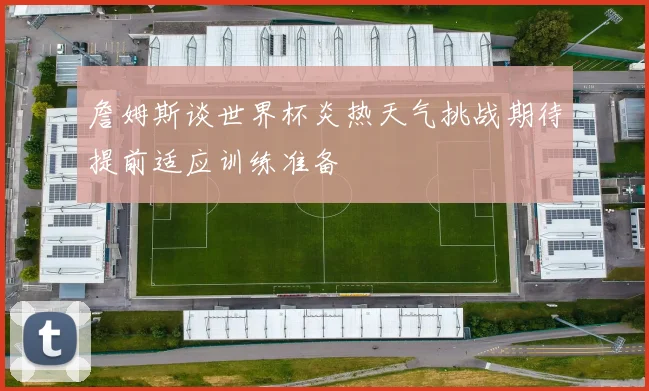 詹姆斯谈世界杯炎热天气挑战期待提前适应训练准备