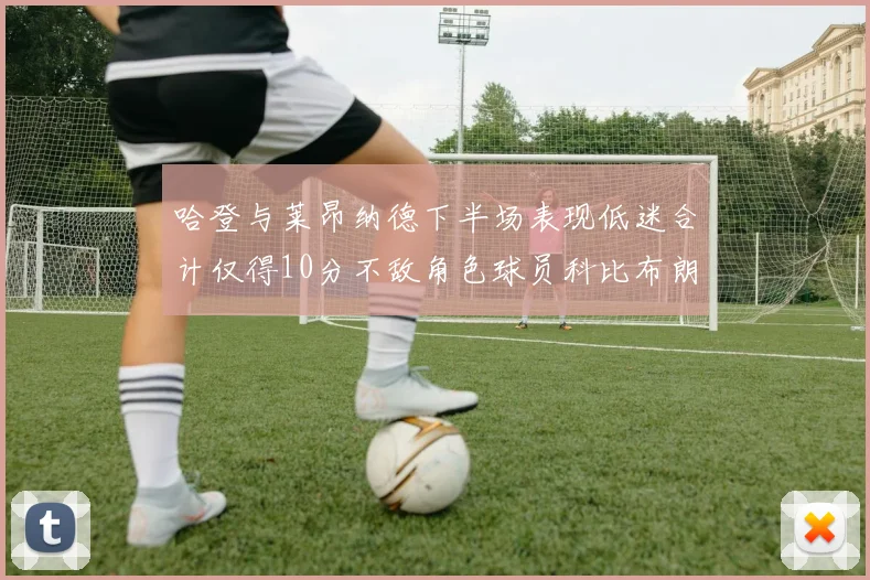 哈登与莱昂纳德下半场表现低迷合计仅得10分不敌角色球员科比布朗