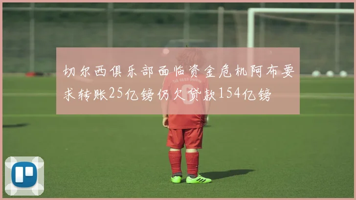 切尔西俱乐部面临资金危机阿布要求转账25亿镑仍欠贷款154亿镑