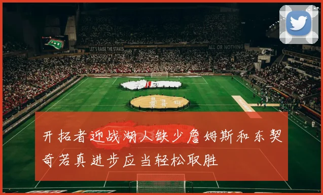 开拓者迎战湖人缺少詹姆斯和东契奇若真进步应当轻松取胜