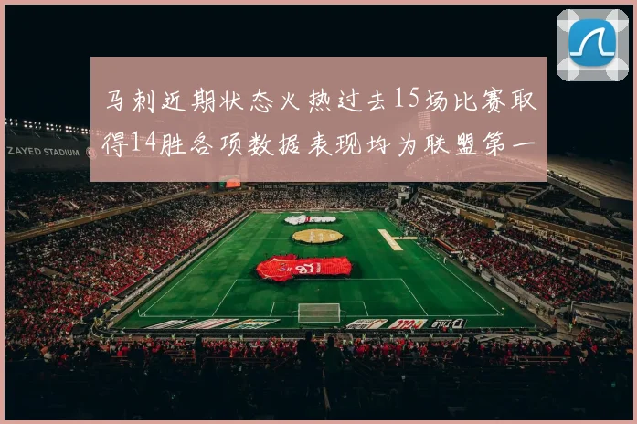 马刺近期状态火热过去15场比赛取得14胜各项数据表现均为联盟第一