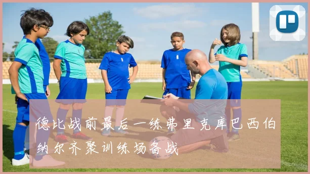 德比战前最后一练弗里克库巴西伯纳尔齐聚训练场备战